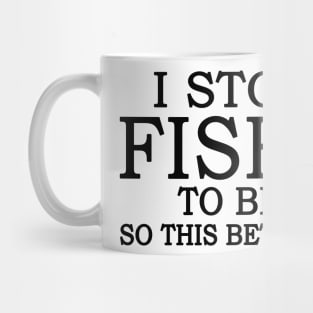 I Stop Fishing To Be Here So This Better Be Good Mug